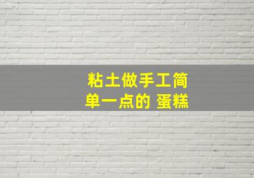 粘土做手工简单一点的 蛋糕